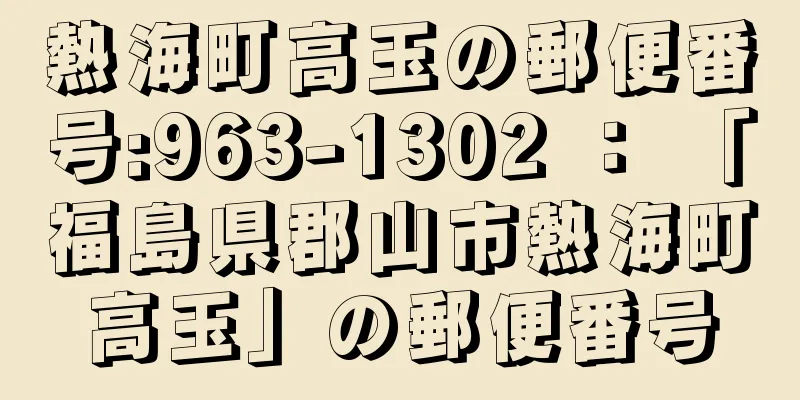 熱海町高玉の郵便番号:963-1302 ： 「福島県郡山市熱海町高玉」の郵便番号