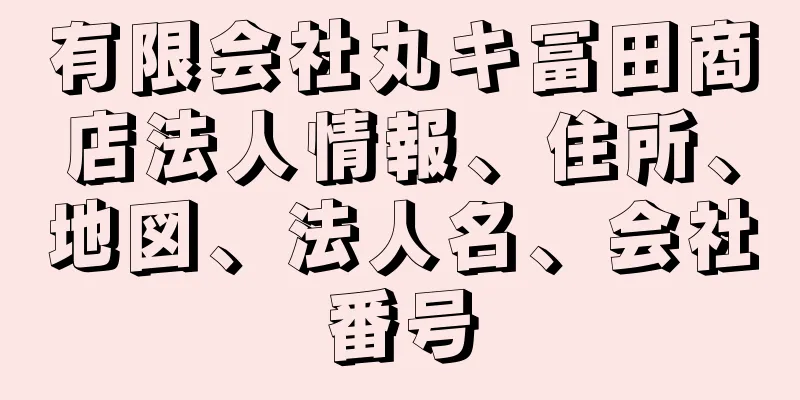 有限会社丸キ冨田商店法人情報、住所、地図、法人名、会社番号