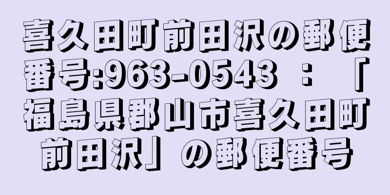 喜久田町前田沢の郵便番号:963-0543 ： 「福島県郡山市喜久田町前田沢」の郵便番号