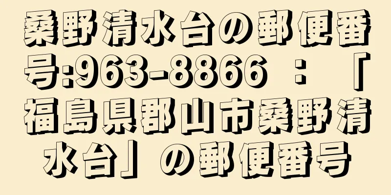 桑野清水台の郵便番号:963-8866 ： 「福島県郡山市桑野清水台」の郵便番号