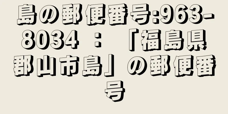 島の郵便番号:963-8034 ： 「福島県郡山市島」の郵便番号