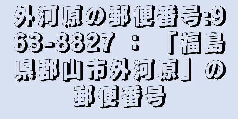 外河原の郵便番号:963-8827 ： 「福島県郡山市外河原」の郵便番号