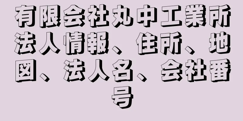 有限会社丸中工業所法人情報、住所、地図、法人名、会社番号