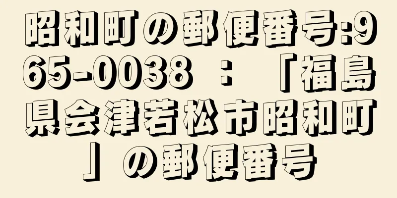 昭和町の郵便番号:965-0038 ： 「福島県会津若松市昭和町」の郵便番号