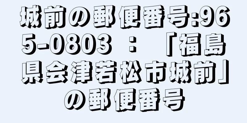 城前の郵便番号:965-0803 ： 「福島県会津若松市城前」の郵便番号