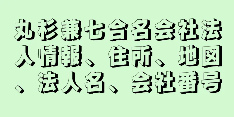 丸杉兼七合名会社法人情報、住所、地図、法人名、会社番号