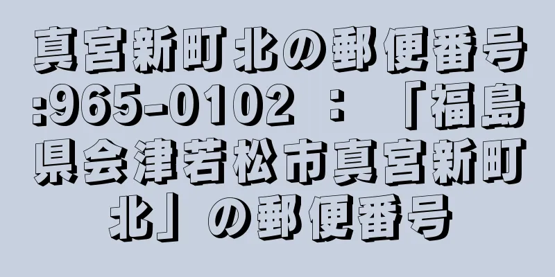 真宮新町北の郵便番号:965-0102 ： 「福島県会津若松市真宮新町北」の郵便番号