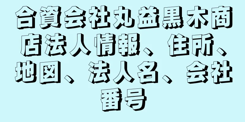 合資会社丸益黒木商店法人情報、住所、地図、法人名、会社番号