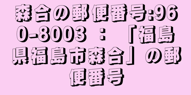 森合の郵便番号:960-8003 ： 「福島県福島市森合」の郵便番号
