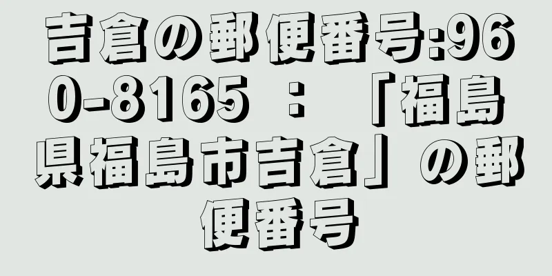 吉倉の郵便番号:960-8165 ： 「福島県福島市吉倉」の郵便番号