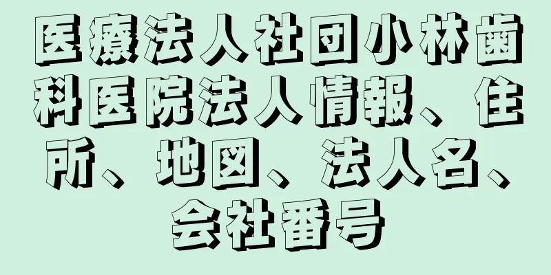 医療法人社団小林歯科医院法人情報、住所、地図、法人名、会社番号