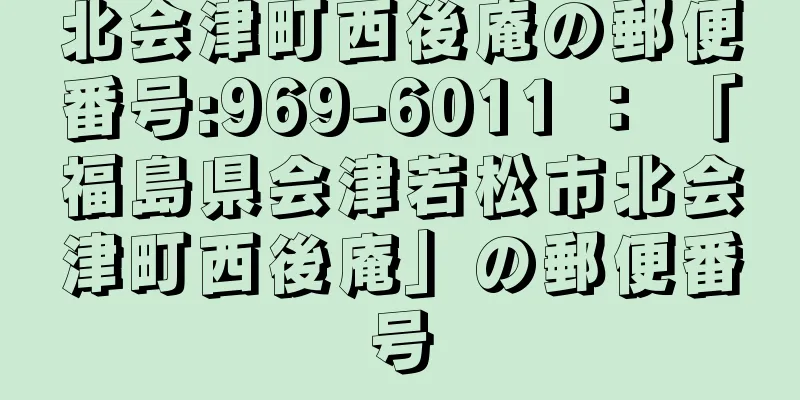 北会津町西後庵の郵便番号:969-6011 ： 「福島県会津若松市北会津町西後庵」の郵便番号