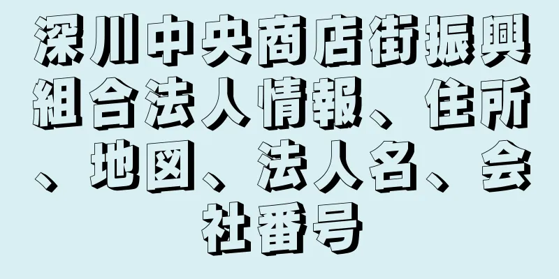 深川中央商店街振興組合法人情報、住所、地図、法人名、会社番号
