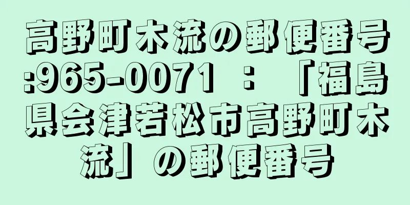 高野町木流の郵便番号:965-0071 ： 「福島県会津若松市高野町木流」の郵便番号