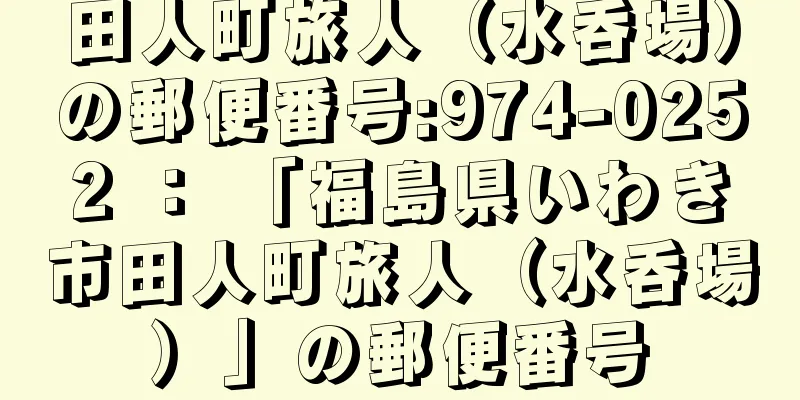 田人町旅人（水呑場）の郵便番号:974-0252 ： 「福島県いわき市田人町旅人（水呑場）」の郵便番号