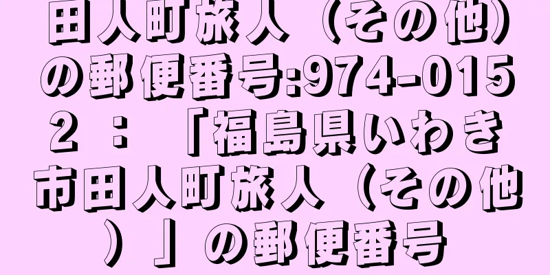 田人町旅人（その他）の郵便番号:974-0152 ： 「福島県いわき市田人町旅人（その他）」の郵便番号