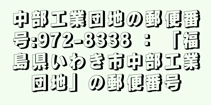 中部工業団地の郵便番号:972-8338 ： 「福島県いわき市中部工業団地」の郵便番号