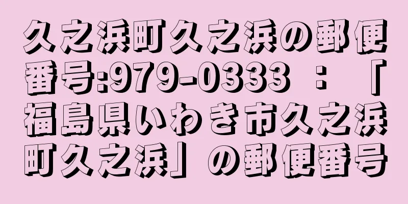 久之浜町久之浜の郵便番号:979-0333 ： 「福島県いわき市久之浜町久之浜」の郵便番号