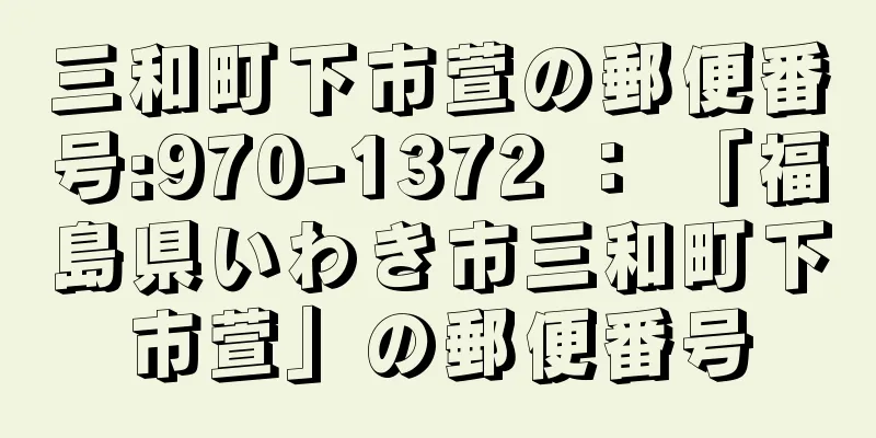 三和町下市萱の郵便番号:970-1372 ： 「福島県いわき市三和町下市萱」の郵便番号