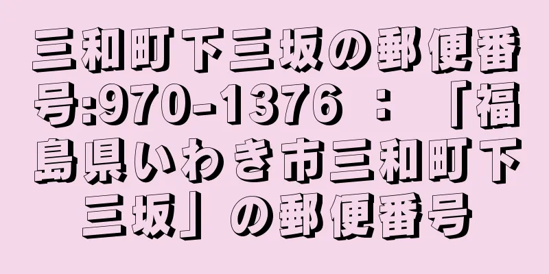 三和町下三坂の郵便番号:970-1376 ： 「福島県いわき市三和町下三坂」の郵便番号