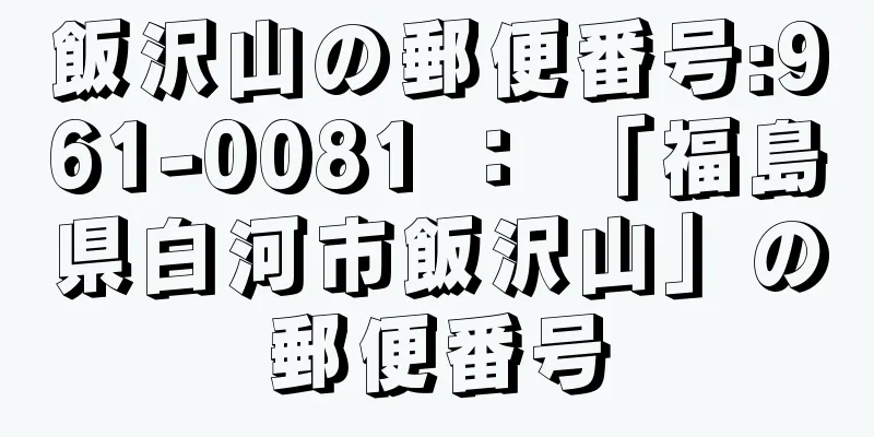 飯沢山の郵便番号:961-0081 ： 「福島県白河市飯沢山」の郵便番号