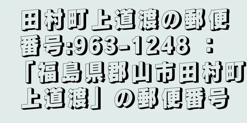 田村町上道渡の郵便番号:963-1248 ： 「福島県郡山市田村町上道渡」の郵便番号