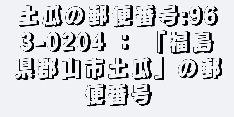 土瓜の郵便番号:963-0204 ： 「福島県郡山市土瓜」の郵便番号