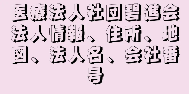 医療法人社団碧進会法人情報、住所、地図、法人名、会社番号