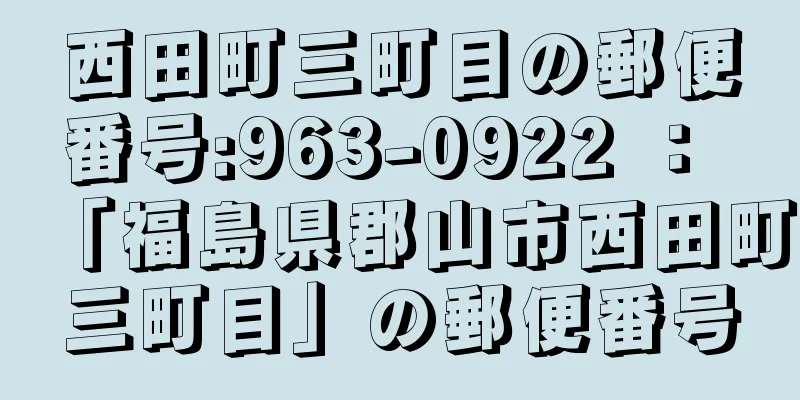 西田町三町目の郵便番号:963-0922 ： 「福島県郡山市西田町三町目」の郵便番号