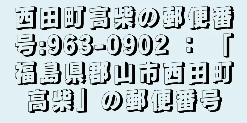 西田町高柴の郵便番号:963-0902 ： 「福島県郡山市西田町高柴」の郵便番号
