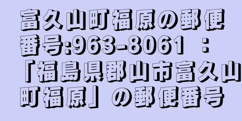 富久山町福原の郵便番号:963-8061 ： 「福島県郡山市富久山町福原」の郵便番号