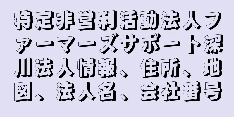特定非営利活動法人ファーマーズサポート深川法人情報、住所、地図、法人名、会社番号