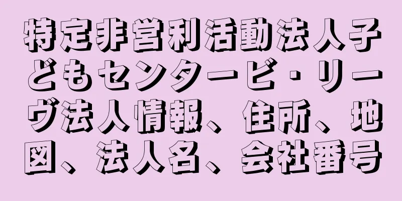 特定非営利活動法人子どもセンタービ・リーヴ法人情報、住所、地図、法人名、会社番号