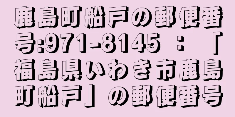 鹿島町船戸の郵便番号:971-8145 ： 「福島県いわき市鹿島町船戸」の郵便番号
