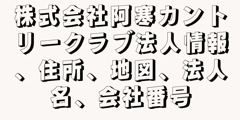 株式会社阿寒カントリークラブ法人情報、住所、地図、法人名、会社番号