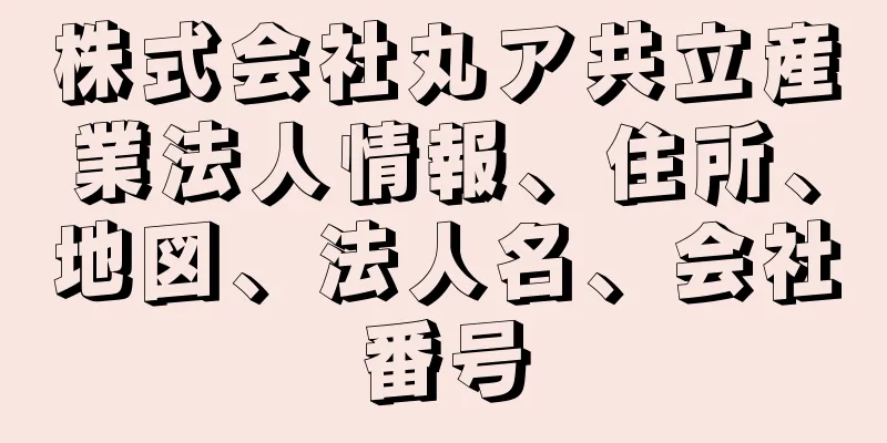 株式会社丸ア共立産業法人情報、住所、地図、法人名、会社番号