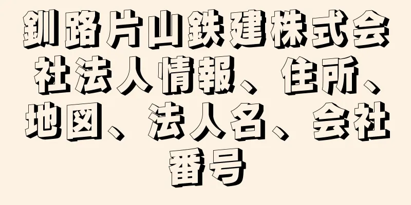 釧路片山鉄建株式会社法人情報、住所、地図、法人名、会社番号