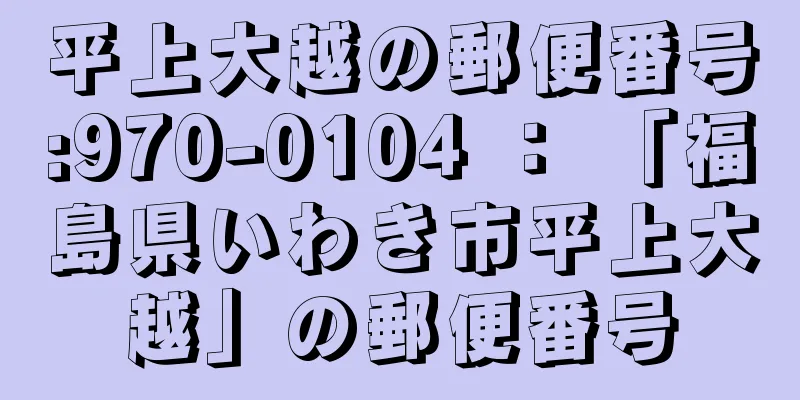 平上大越の郵便番号:970-0104 ： 「福島県いわき市平上大越」の郵便番号