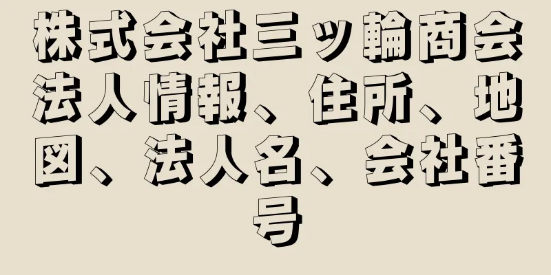 株式会社三ッ輪商会法人情報、住所、地図、法人名、会社番号