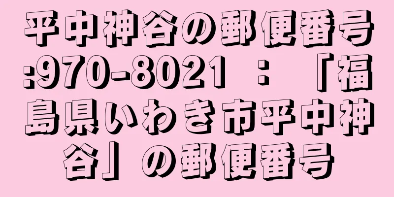 平中神谷の郵便番号:970-8021 ： 「福島県いわき市平中神谷」の郵便番号