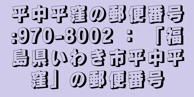 平中平窪の郵便番号:970-8002 ： 「福島県いわき市平中平窪」の郵便番号