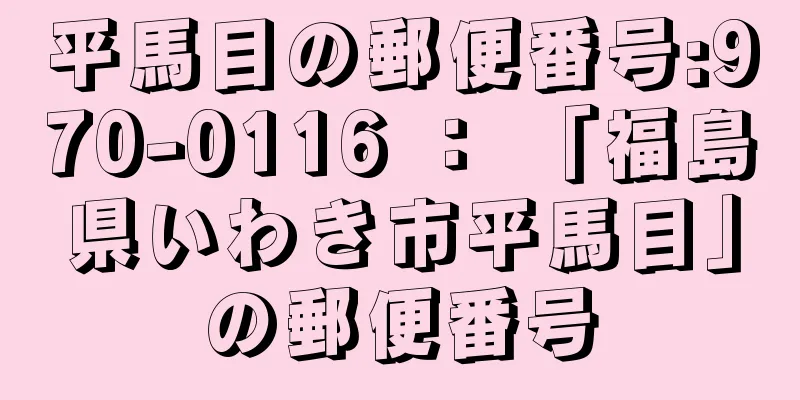 平馬目の郵便番号:970-0116 ： 「福島県いわき市平馬目」の郵便番号