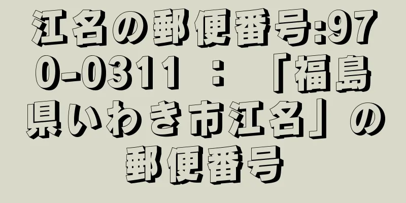 江名の郵便番号:970-0311 ： 「福島県いわき市江名」の郵便番号