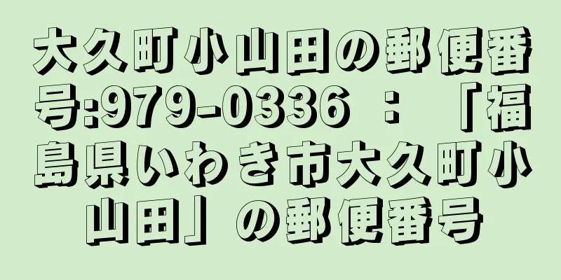 大久町小山田の郵便番号:979-0336 ： 「福島県いわき市大久町小山田」の郵便番号