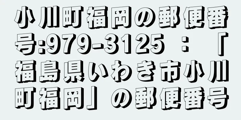 小川町福岡の郵便番号:979-3125 ： 「福島県いわき市小川町福岡」の郵便番号