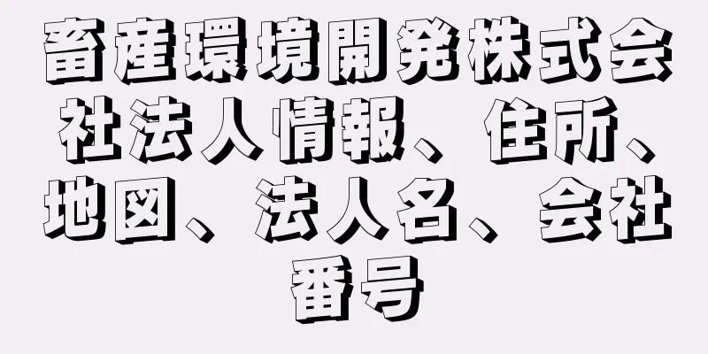 畜産環境開発株式会社法人情報、住所、地図、法人名、会社番号