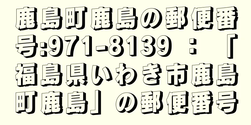 鹿島町鹿島の郵便番号:971-8139 ： 「福島県いわき市鹿島町鹿島」の郵便番号