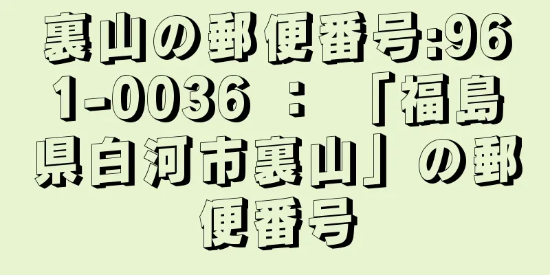 裏山の郵便番号:961-0036 ： 「福島県白河市裏山」の郵便番号