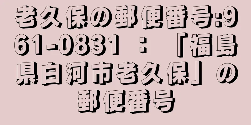 老久保の郵便番号:961-0831 ： 「福島県白河市老久保」の郵便番号
