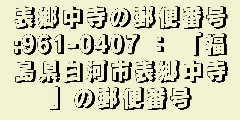 表郷中寺の郵便番号:961-0407 ： 「福島県白河市表郷中寺」の郵便番号
